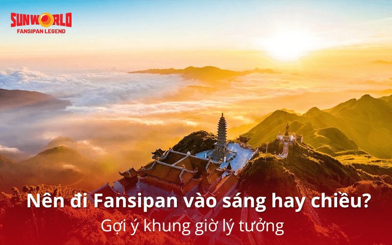 Nên đi Fansipan vào sáng hay chiều? Kinh nghiệm cho người đi lần đầu